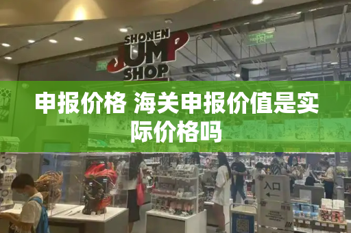 申报价格 海关申报价值是实际价格吗