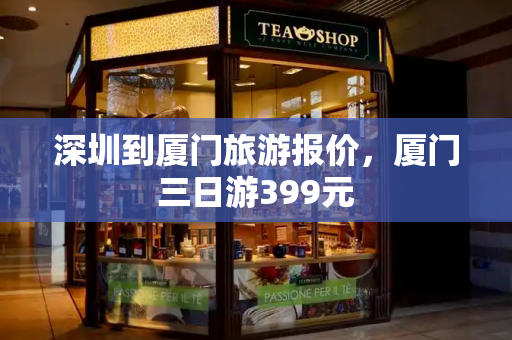 深圳到厦门旅游报价，厦门三日游399元