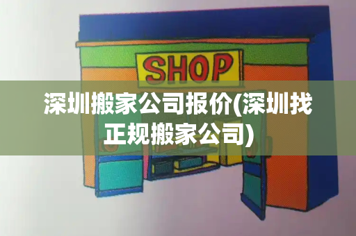 深圳搬家公司报价(深圳找正规搬家公司)