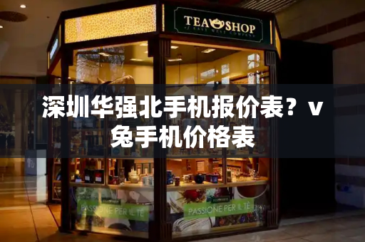 深圳华强北手机报价表？v兔手机价格表