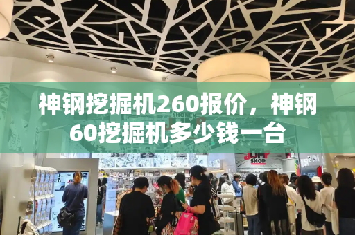 神钢挖掘机260报价，神钢60挖掘机多少钱一台