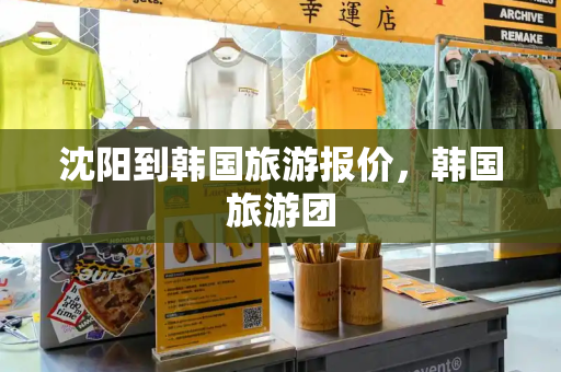 沈阳到韩国旅游报价，韩国旅游团