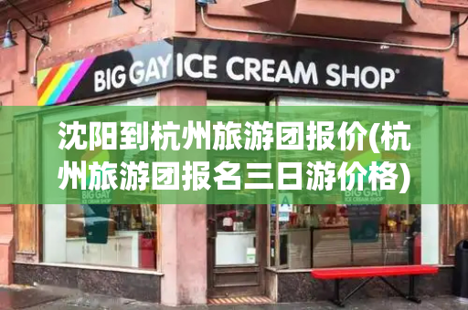沈阳到杭州旅游团报价(杭州旅游团报名三日游价格)