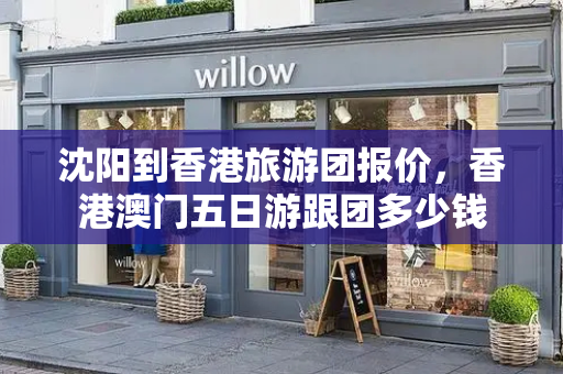 沈阳到香港旅游团报价，香港澳门五日游跟团多少钱