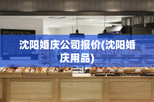 沈阳婚庆公司报价(沈阳婚庆用品)