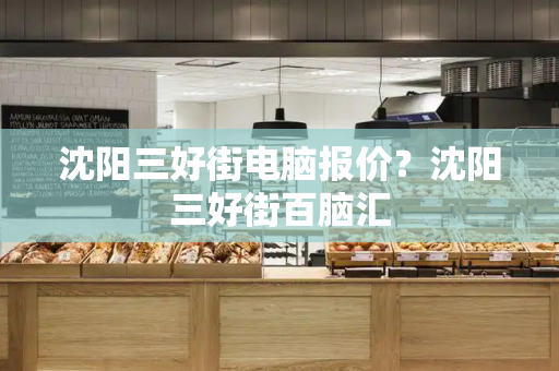 沈阳三好街电脑报价？沈阳三好街百脑汇