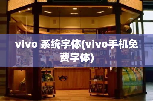 vivo 系统字体(vivo手机免费字体)
