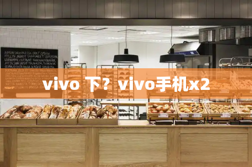 vivo 下？vivo手机x2