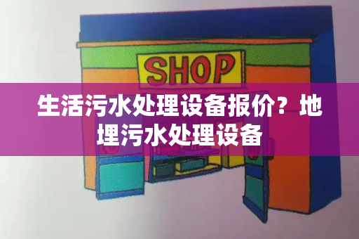 生活污水处理设备报价？地埋污水处理设备