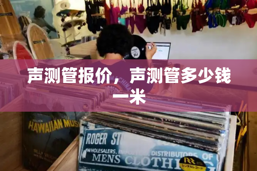声测管报价，声测管多少钱一米