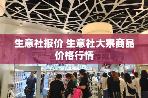 生意社报价 生意社大宗商品价格行情-第1张图片-星选测评