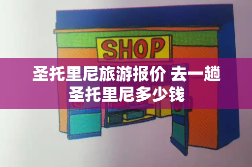 圣托里尼旅游报价 去一趟圣托里尼多少钱