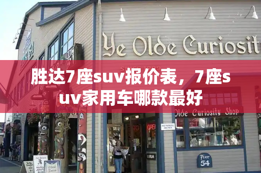 胜达7座suv报价表，7座suv家用车哪款最好