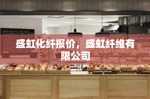 盛虹化纤报价，盛虹纤维有限公司