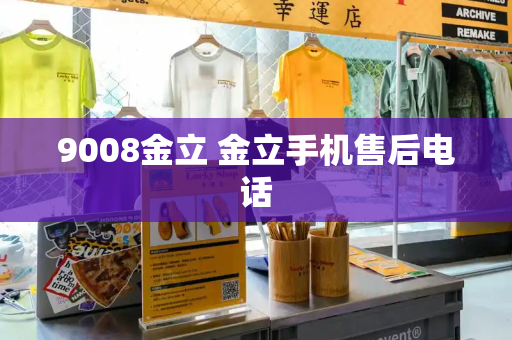 9008金立 金立手机售后电话-第1张图片-星选测评