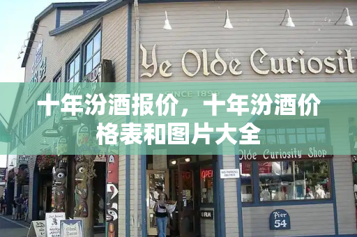 十年汾酒报价，十年汾酒价格表和图片大全-第1张图片-星选测评