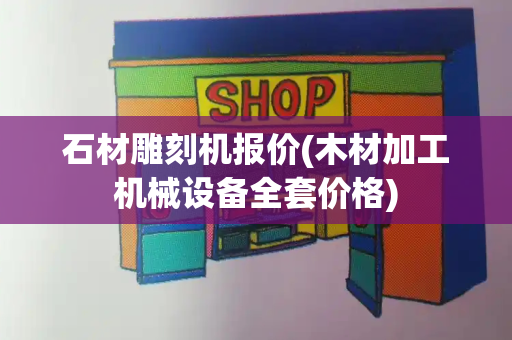 石材雕刻机报价(木材加工机械设备全套价格)