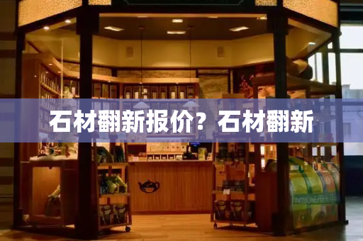 石材翻新报价？石材翻新-第1张图片-星选测评