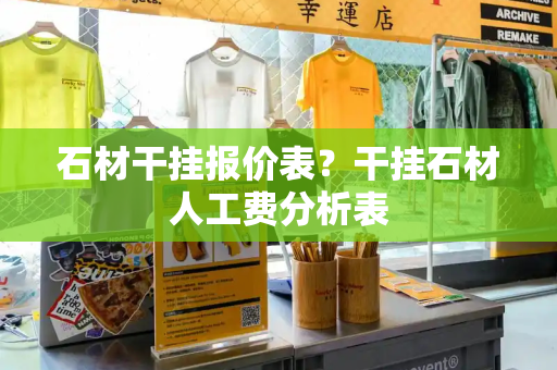 石材干挂报价表？干挂石材人工费分析表-第1张图片-星选测评