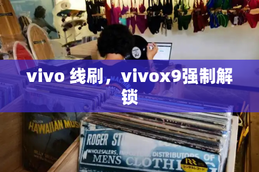 vivo 线刷，vivox9强制解锁
