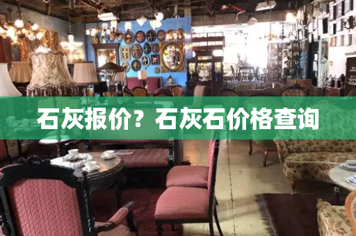 石灰报价？石灰石价格查询