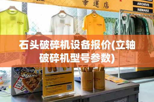 石头破碎机设备报价(立轴破碎机型号参数)
