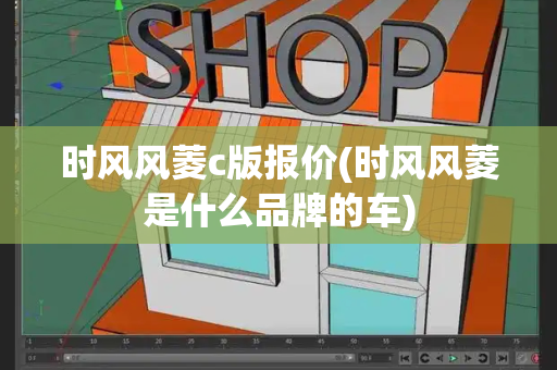 时风风菱c版报价(时风风菱是什么品牌的车)