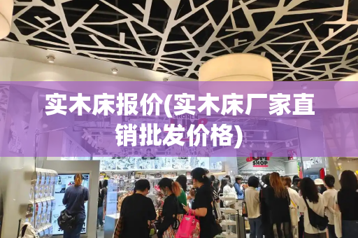实木床报价(实木床厂家直销批发价格)