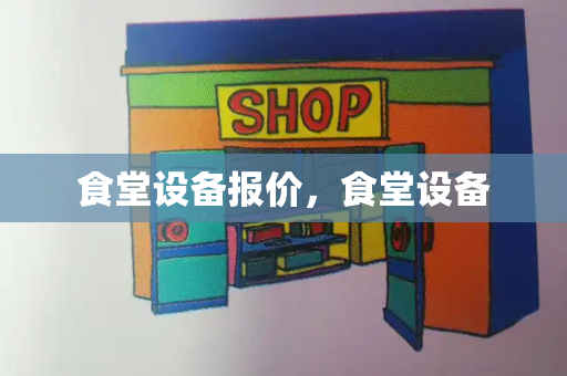 食堂设备报价，食堂设备