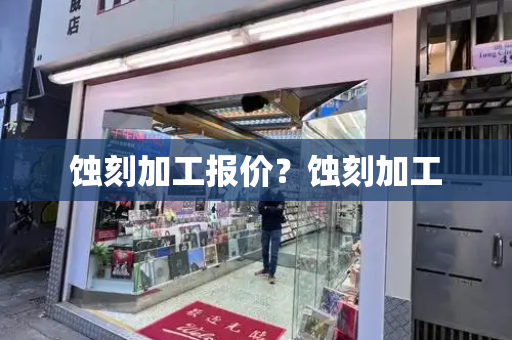 蚀刻加工报价？蚀刻加工-第1张图片-星选测评