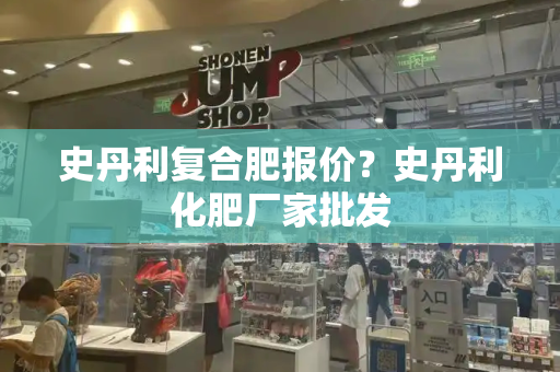 史丹利复合肥报价？史丹利化肥厂家批发-第1张图片-星选测评
