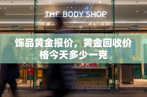 饰品黄金报价，黄金回收价格今天多少一克