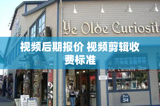 视频后期报价 视频剪辑收费标准