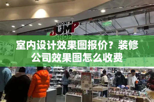 室内设计效果图报价？装修公司效果图怎么收费
