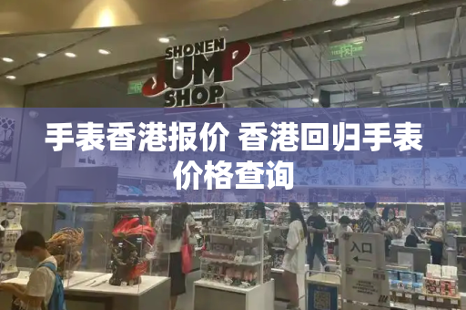 手表香港报价 香港回归手表价格查询