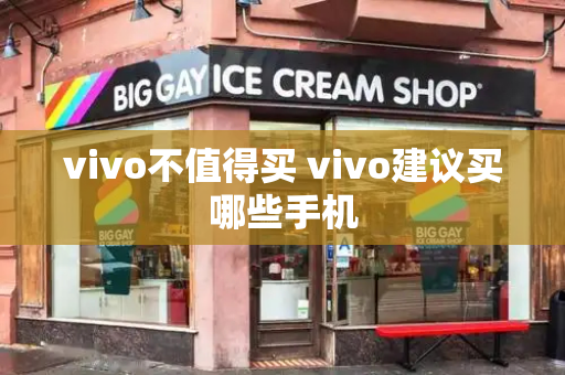 vivo不值得买 vivo建议买哪些手机