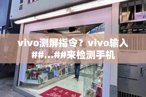 vivo测屏指令？vivo输入##…##来检测手机-第1张图片-星选测评
