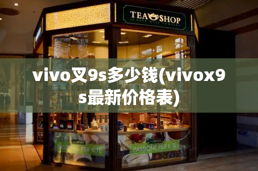 vivo叉9s多少钱(vivox9s最新价格表)-第1张图片-星选测评