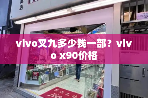 vivo叉九多少钱一部？vivo x90价格