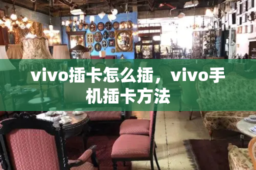 vivo插卡怎么插，vivo手机插卡方法