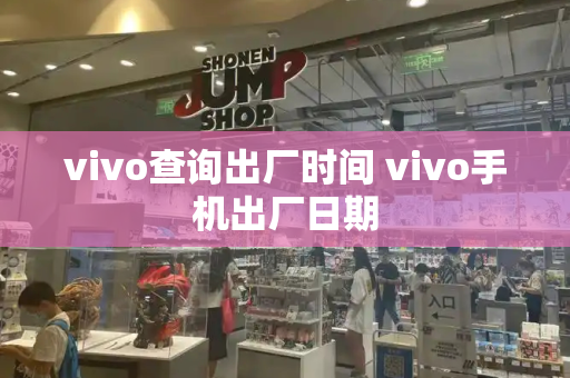 vivo查询出厂时间 vivo手机出厂日期-第1张图片-星选测评