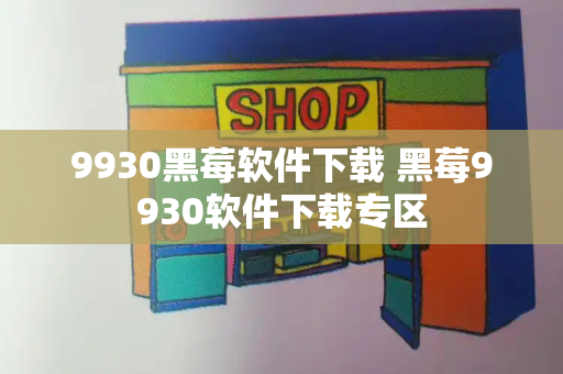 9930黑莓软件下载 黑莓9930软件下载专区