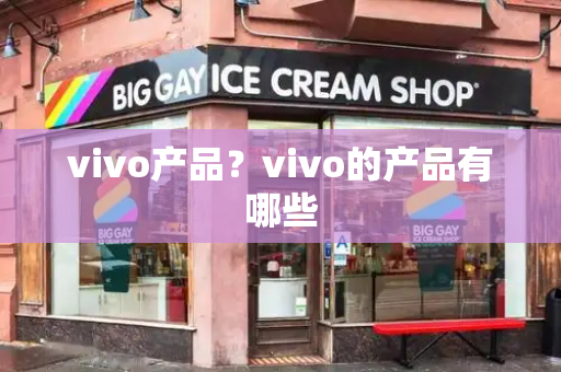 vivo产品？vivo的产品有哪些