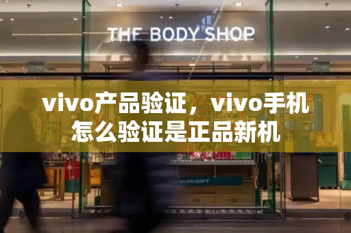 vivo产品验证，vivo手机怎么验证是正品新机