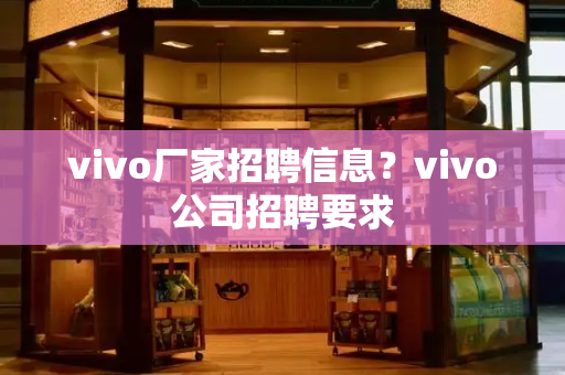 vivo厂家招聘信息？vivo公司招聘要求