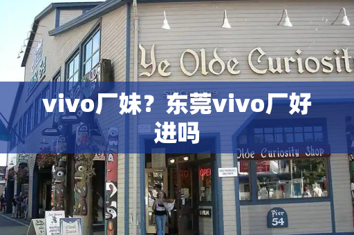 vivo厂妹？东莞vivo厂好进吗