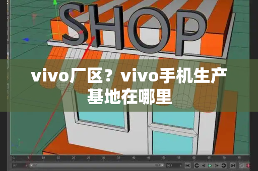 vivo厂区？vivo手机生产基地在哪里-第1张图片-星选测评
