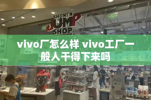 vivo厂怎么样 vivo工厂一般人干得下来吗-第1张图片-星选测评