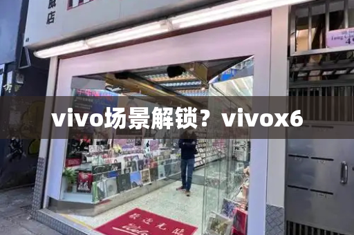 vivo场景解锁？vivox6-第1张图片-星选测评