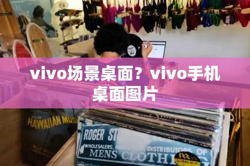 vivo场景桌面？vivo手机桌面图片